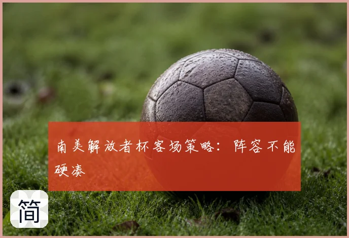 南美解放者杯客场策略：阵容不能硬凑
