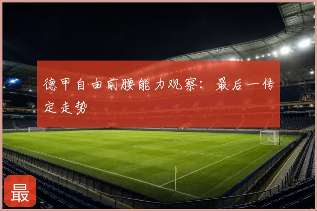 德甲自由前腰能力观察：最后一传定走势