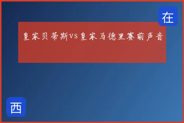 皇家贝蒂斯vs皇家马德里赛前声音