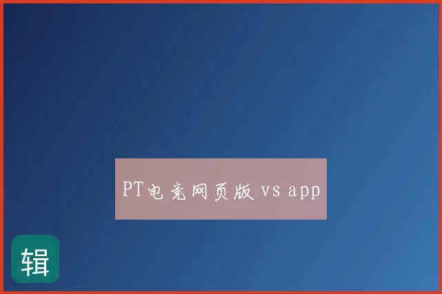 PT电竞网页版 vs app