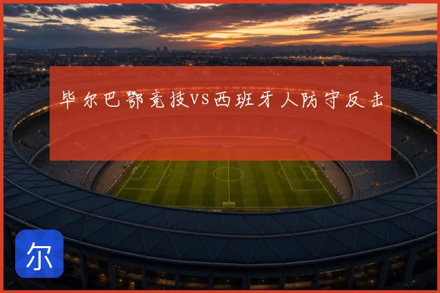 毕尔巴鄂竞技vs西班牙人防守反击